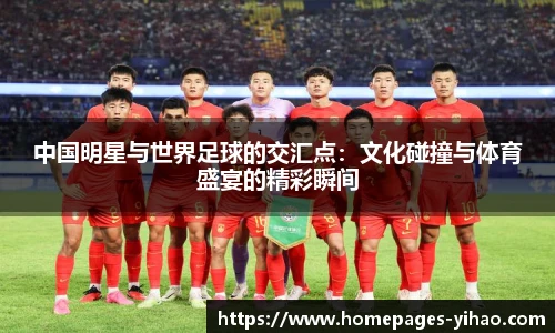 中国明星与世界足球的交汇点：文化碰撞与体育盛宴的精彩瞬间