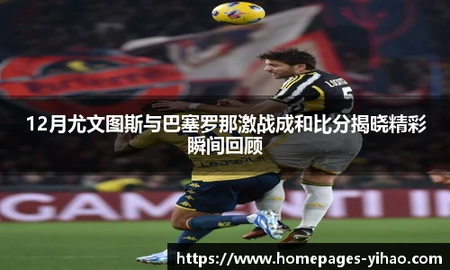 12月尤文图斯与巴塞罗那激战成和比分揭晓精彩瞬间回顾