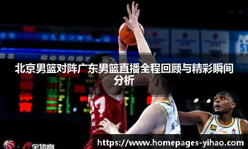 北京男篮对阵广东男篮直播全程回顾与精彩瞬间分析