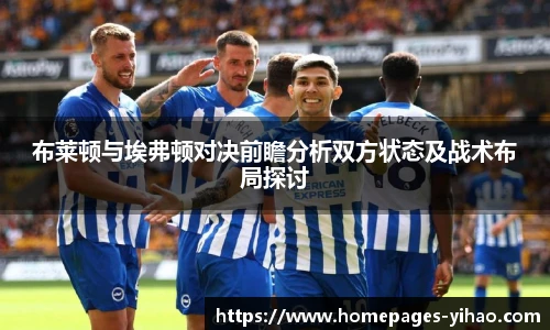 布莱顿与埃弗顿对决前瞻分析双方状态及战术布局探讨
