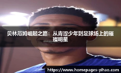 贝林厄姆崛起之路：从青涩少年到足球场上的璀璨明星
