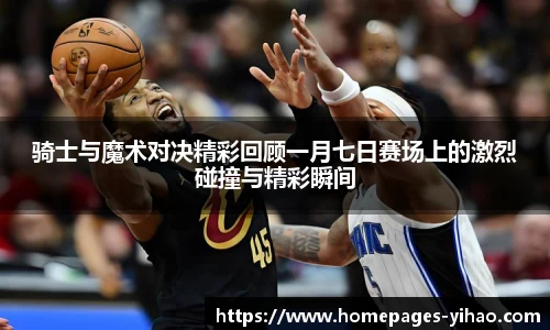 骑士与魔术对决精彩回顾一月七日赛场上的激烈碰撞与精彩瞬间