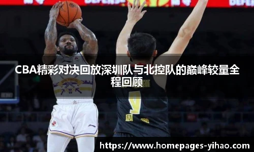 CBA精彩对决回放深圳队与北控队的巅峰较量全程回顾
