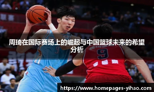 周琦在国际赛场上的崛起与中国篮球未来的希望分析