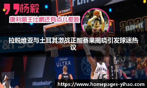 拉脱维亚与土耳其激战正酣赛果揭晓引发球迷热议