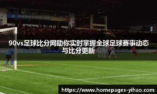 90vs足球比分网助你实时掌握全球足球赛事动态与比分更新