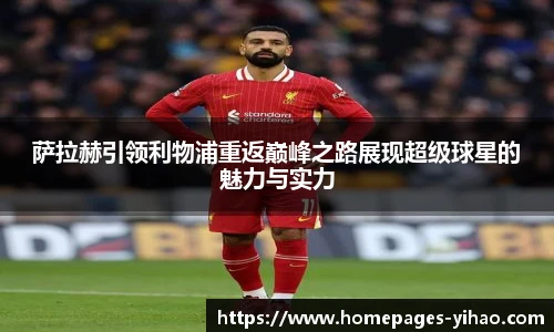 萨拉赫引领利物浦重返巅峰之路展现超级球星的魅力与实力