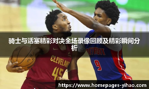 骑士与活塞精彩对决全场录像回顾及精彩瞬间分析