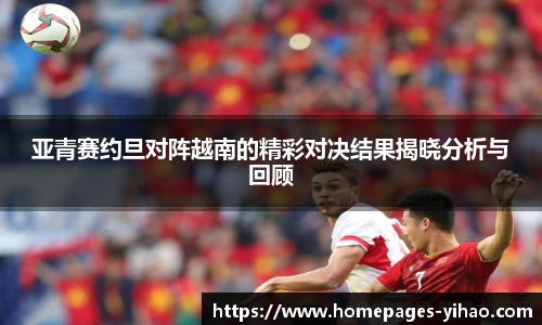 亚青赛约旦对阵越南的精彩对决结果揭晓分析与回顾