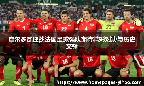 摩尔多瓦迎战法国足球强队期待精彩对决与历史交锋