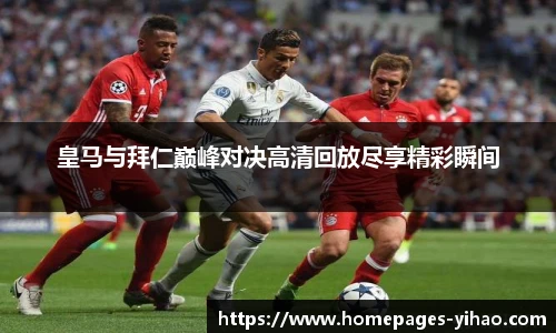 皇马与拜仁巅峰对决高清回放尽享精彩瞬间