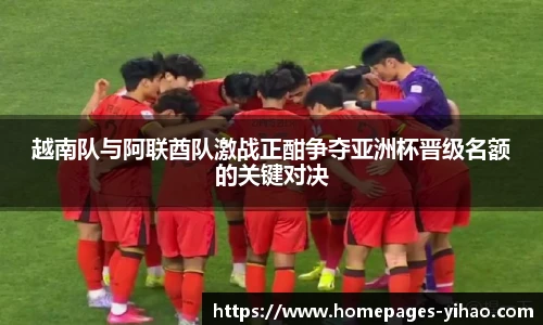 越南队与阿联酋队激战正酣争夺亚洲杯晋级名额的关键对决