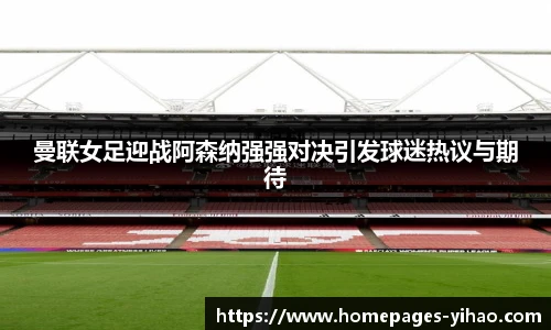 曼联女足迎战阿森纳强强对决引发球迷热议与期待